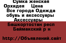 Сумка женская “Орхидея“ › Цена ­ 3 300 - Все города Одежда, обувь и аксессуары » Аксессуары   . Башкортостан респ.,Баймакский р-н